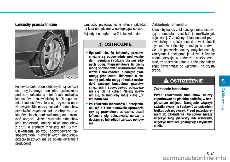 Hyundai H350 2016 Instrukcja Obsługi (in Polish) 5-49
Łańcuchy przeciwśnieżne
Ponieważ boki opon radialnych są cieńsze
niż innych, mogą one ulec uszkodzeniu
podczas zakładania niektórych rodzajów
łańcuchów przeciwśnieżnych. Dlat Hyundai H350 2016 Instrukcja Obsługi (in Polish) 5-49
Łańcuchy przeciwśnieżne
Ponieważ boki opon radialnych są cieńsze
niż innych, mogą one ulec uszkodzeniu
podczas zakładania niektórych rodzajów
łańcuchów przeciwśnieżnych. Dlat
