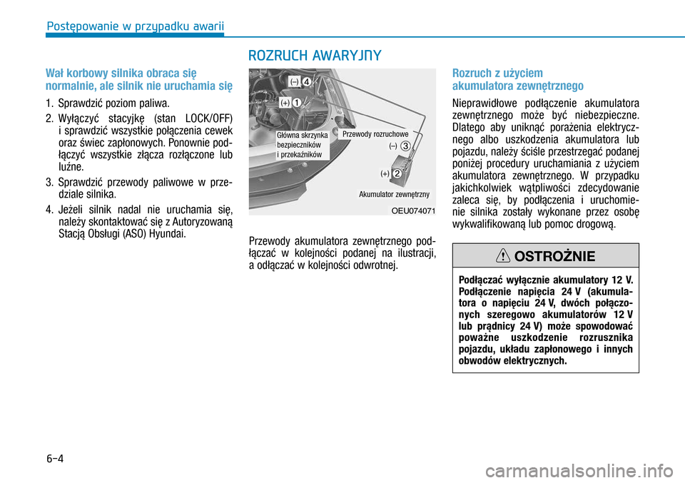 Hyundai H350 2016 Instrukcja Obsługi (in Polish) 6-4
Wał korbowy silnika obraca się
normalnie, ale silnik nie uruchamia się
1. Sprawdzić poziom paliwa.
2. Wyłączyć stacyjkę (stan LOCK/OFF)
i sprawdzić wszystkie połączenia cewek
ora Hyundai H350 2016 Instrukcja Obsługi (in Polish) 6-4
Wał korbowy silnika obraca się
normalnie, ale silnik nie uruchamia się
1. Sprawdzić poziom paliwa.
2. Wyłączyć stacyjkę (stan LOCK/OFF)
i sprawdzić wszystkie połączenia cewek
ora