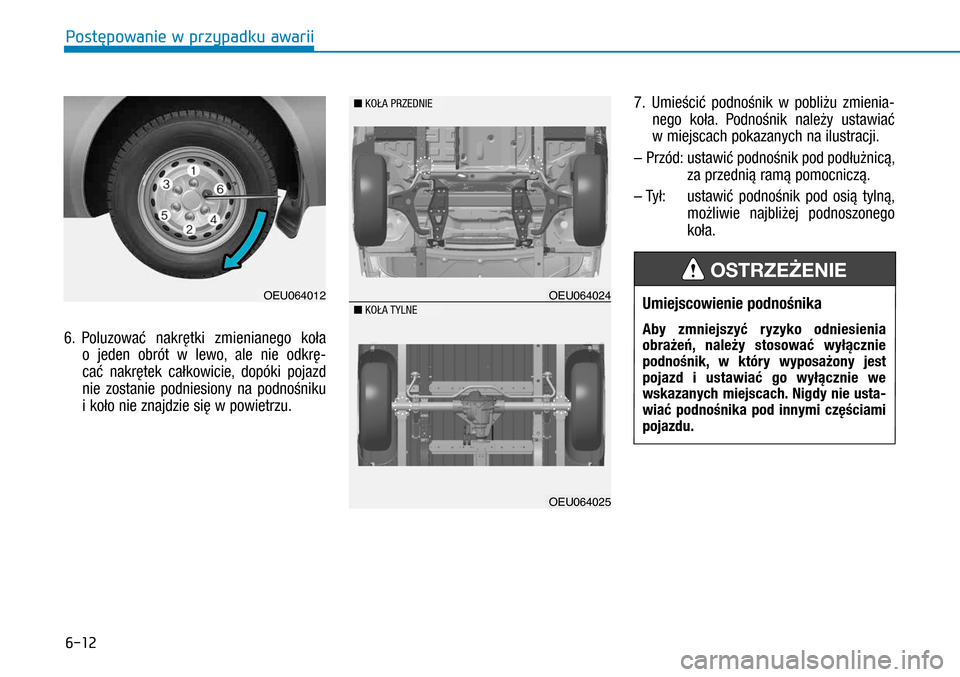 Hyundai H350 2016 Instrukcja Obsługi (in Polish) 6-12
6. Poluzować nakrętki zmienianego koła
o jeden obrót w lewo, ale nie odkrę-
cać nakrętek całkowicie, dopóki pojazd
nie zostanie podniesiony na podnośniku
i koło nie znajdzie si Hyundai H350 2016 Instrukcja Obsługi (in Polish) 6-12
6. Poluzować nakrętki zmienianego koła
o jeden obrót w lewo, ale nie odkrę-
cać nakrętek całkowicie, dopóki pojazd
nie zostanie podniesiony na podnośniku
i koło nie znajdzie si