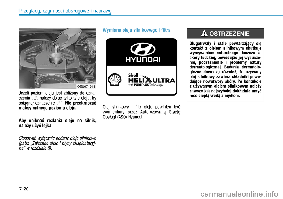 Hyundai H350 2016 Instrukcja Obsługi (in Polish) 7-20
Jeżeli poziom oleju jest zbliżony do ozna-
czenia „L”, należy dolać tylko tyle oleju, by
osiągnął oznaczenie „F”. Nie przekraczać
maksymalnego poziomu oleju.
Aby uniknąć rozl Hyundai H350 2016 Instrukcja Obsługi (in Polish) 7-20
Jeżeli poziom oleju jest zbliżony do ozna-
czenia „L”, należy dolać tylko tyle oleju, by
osiągnął oznaczenie „F”. Nie przekraczać
maksymalnego poziomu oleju.
Aby uniknąć rozl