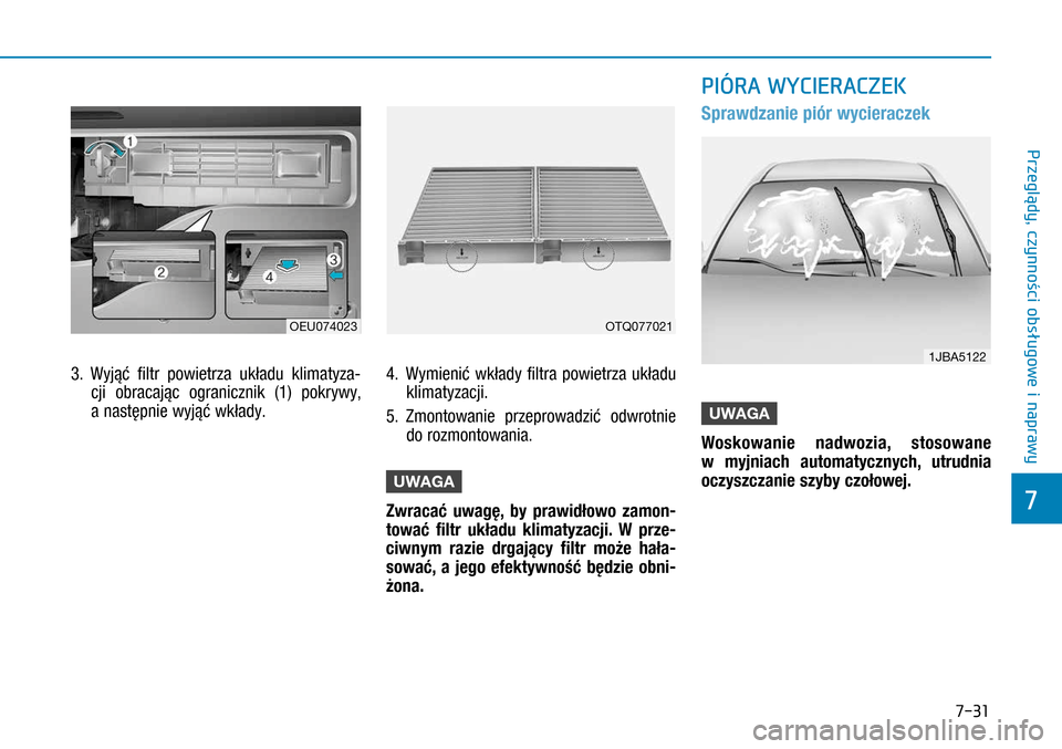 Hyundai H350 2016 Instrukcja Obsługi (in Polish) 7-31
3. Wyjąć filtr powietrza układu klimatyza-
cji obracając ogranicznik (1) pokrywy,
a następnie wyjąć wkłady.
4. Wymienić wkłady filtra powietrza układu
klimatyzacji.
5. Zmonto Hyundai H350 2016 Instrukcja Obsługi (in Polish) 7-31
3. Wyjąć filtr powietrza układu klimatyza-
cji obracając ogranicznik (1) pokrywy,
a następnie wyjąć wkłady.
4. Wymienić wkłady filtra powietrza układu
klimatyzacji.
5. Zmonto
