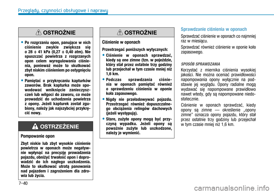Hyundai H350 2016 Instrukcja Obsługi (in Polish) 7-40
Sprawdzanie ciśnienia w oponach
Sprawdzać ciśnienie w oponach co najmniej
raz w miesiącu.
Sprawdzać również ciśnienie w oponie koła
zapasowego.
SPOSÓB SPRAWDZANIA
Korzystać z m Hyundai H350 2016 Instrukcja Obsługi (in Polish) 7-40
Sprawdzanie ciśnienia w oponach
Sprawdzać ciśnienie w oponach co najmniej
raz w miesiącu.
Sprawdzać również ciśnienie w oponie koła
zapasowego.
SPOSÓB SPRAWDZANIA
Korzystać z m