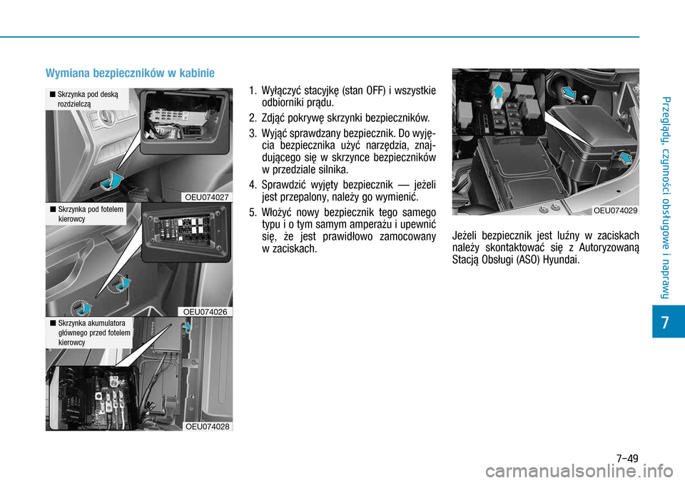 Hyundai H350 2016 Instrukcja Obsługi (in Polish) 7-49
Wymiana bezpieczników w kabinie
1. Wyłączyć stacyjkę (stan OFF) i wszystkie
odbiorniki prądu.
2. Zdjąć pokrywę skrzynki bezpieczników.
3. Wyjąć sprawdzany bezpiecznik. Do wyję Hyundai H350 2016 Instrukcja Obsługi (in Polish) 7-49
Wymiana bezpieczników w kabinie
1. Wyłączyć stacyjkę (stan OFF) i wszystkie
odbiorniki prądu.
2. Zdjąć pokrywę skrzynki bezpieczników.
3. Wyjąć sprawdzany bezpiecznik. Do wyję