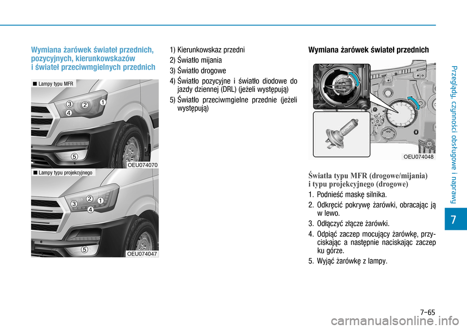 Hyundai H350 2016 Instrukcja Obsługi (in Polish) 7-65
Wymiana żarówek świateł przednich,
pozycyjnych, kierunkowskazów
i świateł przeciwmgielnych przednich
1) Kierunkowskaz przedni
2) Światło mijania
3) Światło drogowe
4)
Światło p Hyundai H350 2016 Instrukcja Obsługi (in Polish) 7-65
Wymiana żarówek świateł przednich,
pozycyjnych, kierunkowskazów
i świateł przeciwmgielnych przednich
1) Kierunkowskaz przedni
2) Światło mijania
3) Światło drogowe
4)
Światło p