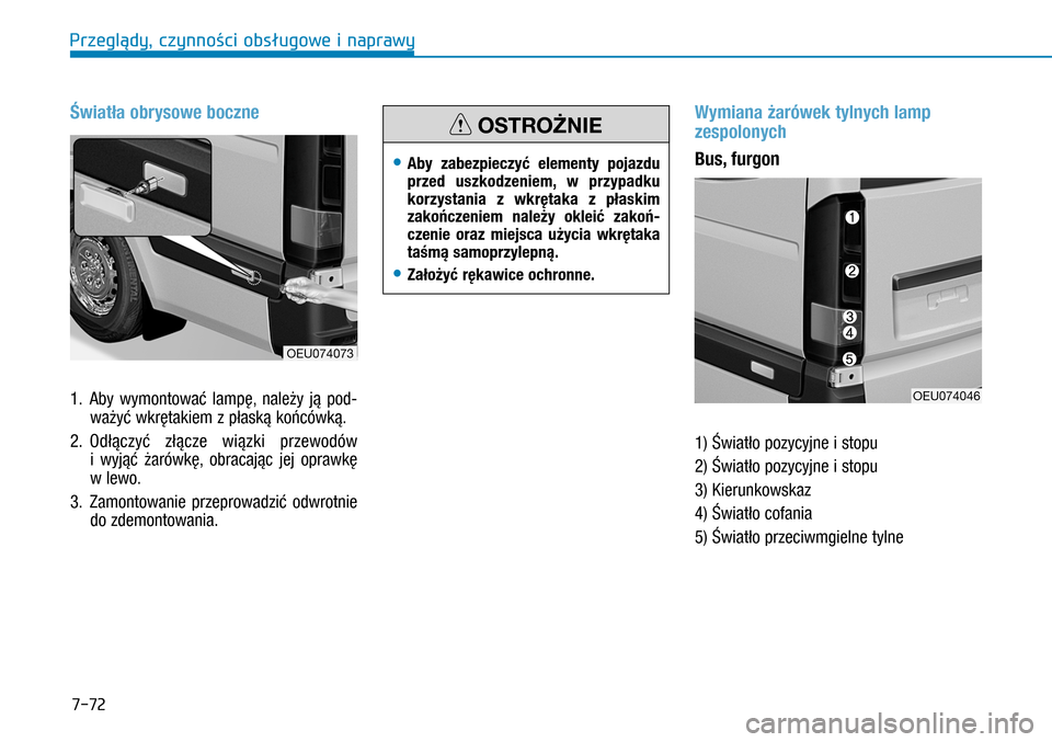 Hyundai H350 2016 Instrukcja Obsługi (in Polish) 7-72
Światła obrysowe boczne
1. Aby wymontować lampę, należy ją pod-
ważyć wkrętakiem z płaską końcówką.
2. Odłączyć złącze wiązki przewodów
i wyjąć żarówkę, obracając Hyundai H350 2016 Instrukcja Obsługi (in Polish) 7-72
Światła obrysowe boczne
1. Aby wymontować lampę, należy ją pod-
ważyć wkrętakiem z płaską końcówką.
2. Odłączyć złącze wiązki przewodów
i wyjąć żarówkę, obracając