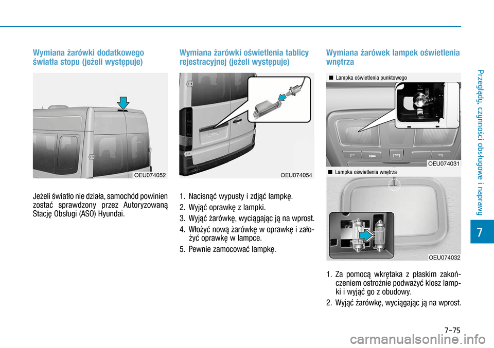 Hyundai H350 2016 Instrukcja Obsługi (in Polish) 7-75
Wymiana żarówki dodatkowego
światła stopu (jeżeli występuje)
Jeżeli światło nie działa, samochód powinien
zostać sprawdzony przez Autoryzowaną
Stację Obsługi (ASO) Hyundai.
Wymi Hyundai H350 2016 Instrukcja Obsługi (in Polish) 7-75
Wymiana żarówki dodatkowego
światła stopu (jeżeli występuje)
Jeżeli światło nie działa, samochód powinien
zostać sprawdzony przez Autoryzowaną
Stację Obsługi (ASO) Hyundai.
Wymi