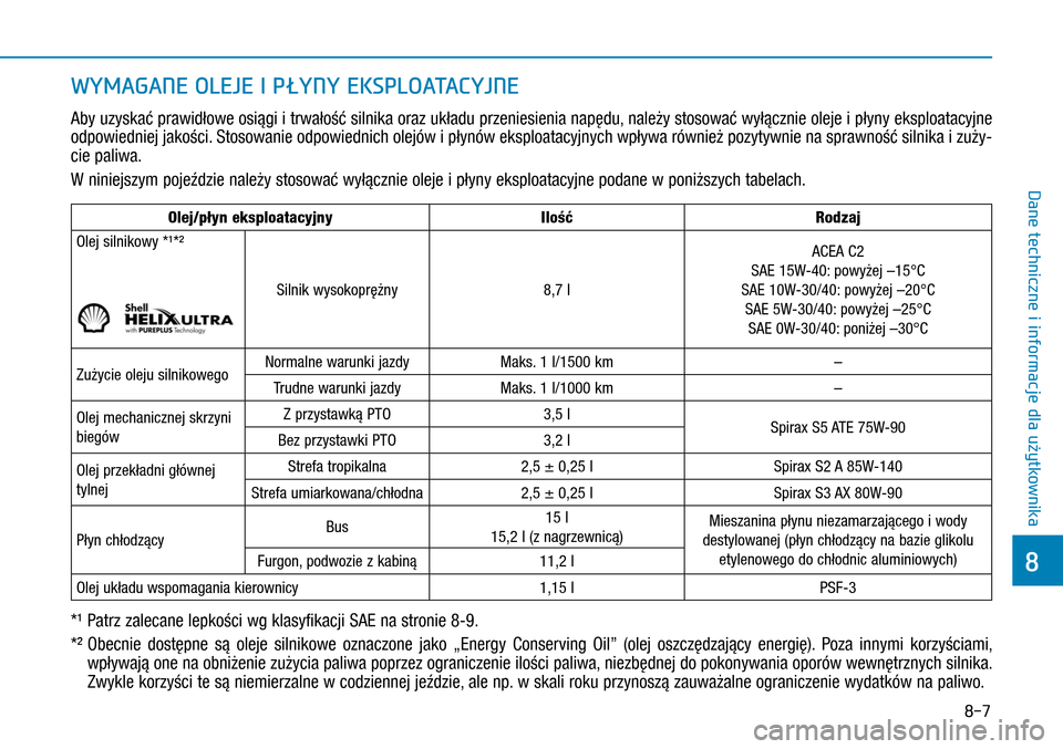 Hyundai H350 2016  Instrukcja Obsługi (in Polish) 8-7
WYMAGANE OLEJE I PŁYNY EKSPLOATACYJNE
Aby uzyskać prawidłowe osiągi i trwałość silnika oraz układu przeniesienia napędu, należy stosować wyłącznie oleje i płyny eksploatacyjne 
od