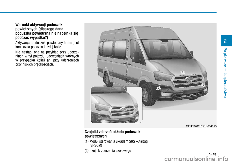 Hyundai H350 2016  Instrukcja Obsługi (in Polish) 2-35
Warunki aktywacji poduszek 
powietrznych (dlaczego dana 
poduszka powietrzna nie napełniła się 
podczas wypadku?)
Aktywacja poduszek powietrznych nie jest 
konieczna podczas każdej kolizji.
N