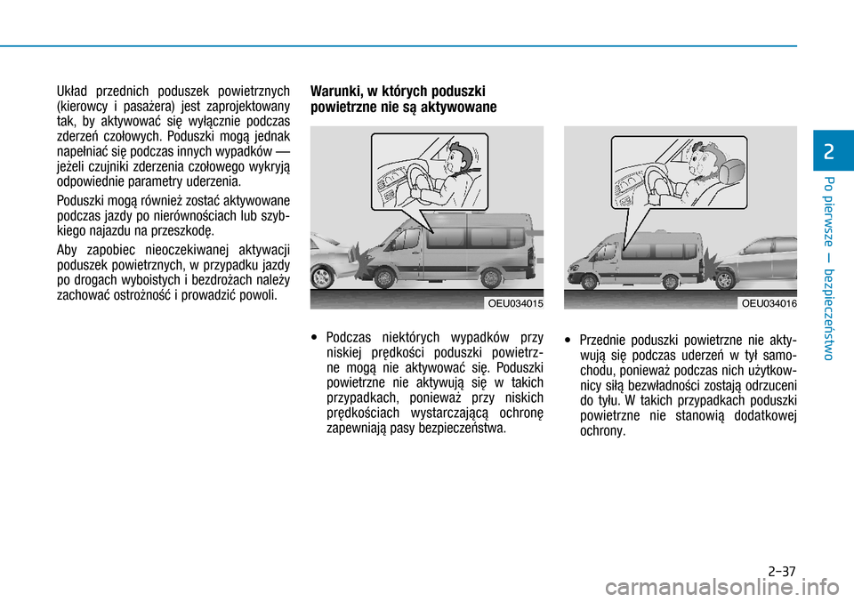 Hyundai H350 2016  Instrukcja Obsługi (in Polish) 2-37
Układ przednich poduszek powietrznych 
(kierowcy i  pasażera) jest zaprojektowany 
tak, by aktywować się wyłącznie podczas 
zderzeń czołowych. Poduszki mogą jednak 
napełniać się pod