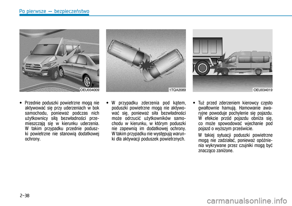 Hyundai H350 2016  Instrukcja Obsługi (in Polish) 2-38
• Przednie poduszki powietrzne mogą nie 
aktywować się przy uderzeniach w  bok 
samochodu, ponieważ podczas nich 
użytkownicy siłą bezwładności prze-
mieszczają się w  kierunku ude