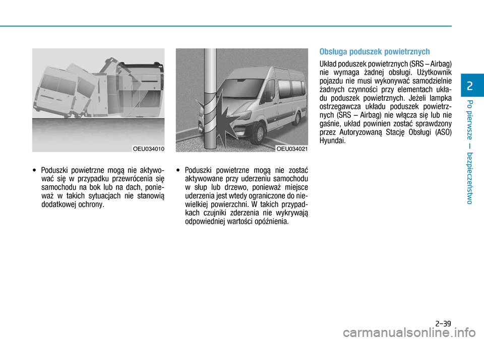 Hyundai H350 2016  Instrukcja Obsługi (in Polish) 2-39
• Poduszki powietrzne mogą nie aktywo-
wać się w  przypadku przewrócenia się 
samochodu na bok lub na dach, ponie-
waż w  takich sytuacjach nie stanowią 
dodatkowej ochrony.
• Podusz