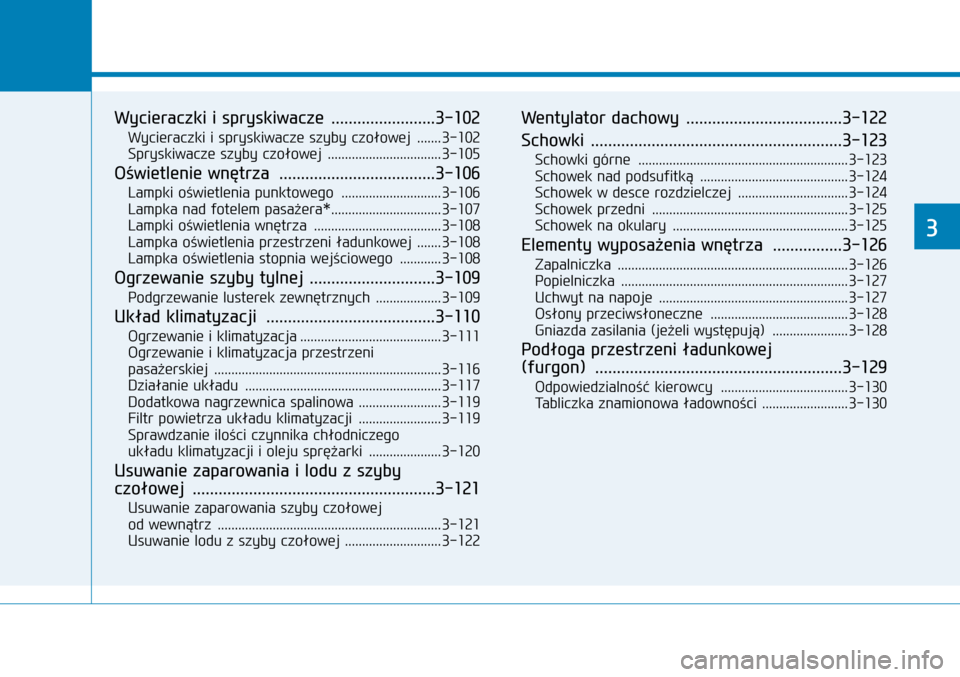 Hyundai H350 2016  Instrukcja Obsługi (in Polish) Wyposażenie pojazdu
3
     
Wycieraczki i spryskiwacze  ........................3-102
Wycieraczki i spryskiwacze szyby czołowej  .......3-102
Spryskiwacze szyby czołowej  .........................