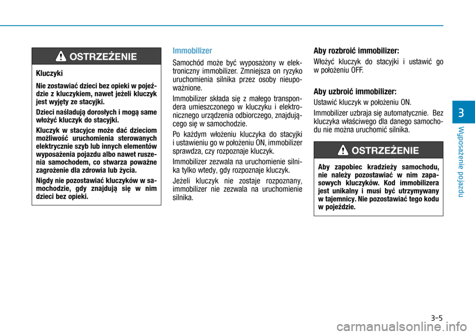 Hyundai H350 2016  Instrukcja Obsługi (in Polish) 3-5
Immobilizer
Samochód może być wyposażony w  elek-
troniczny immobilizer. Zmniejsza on ryzyko 
uruchomienia silnika przez osoby nieupo-
ważnione.  
Immobilizer składa się z  małego transp