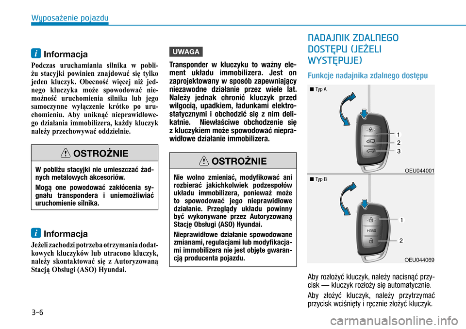 Hyundai H350 2016  Instrukcja Obsługi (in Polish) 3-6
i Informacja 
Podczas uruchamiania silnika w pobli-
żu  stacyjki  powinien  znajdować  się  tylko 
jeden  kluczyk.  Obecność  więcej  niż  jed-
nego  kluczyka  może  spowodować  nie-
moż