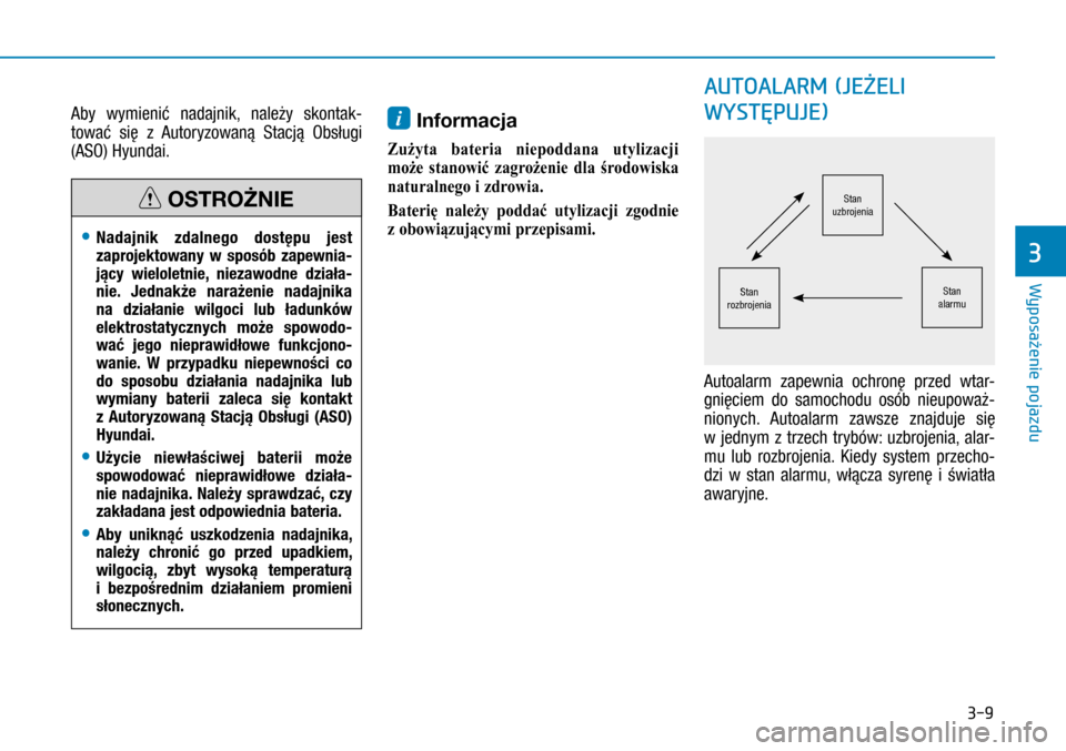 Hyundai H350 2016  Instrukcja Obsługi (in Polish) 3-9
Aby wymienić nadajnik, należy skontak-
tować się z  Autoryzowaną Stacją Obsługi 
(ASO) Hyundai.
i Informacja 
Zużyta  bateria  niepoddana  utylizacji 
może  stanowić  zagrożenie  dla  