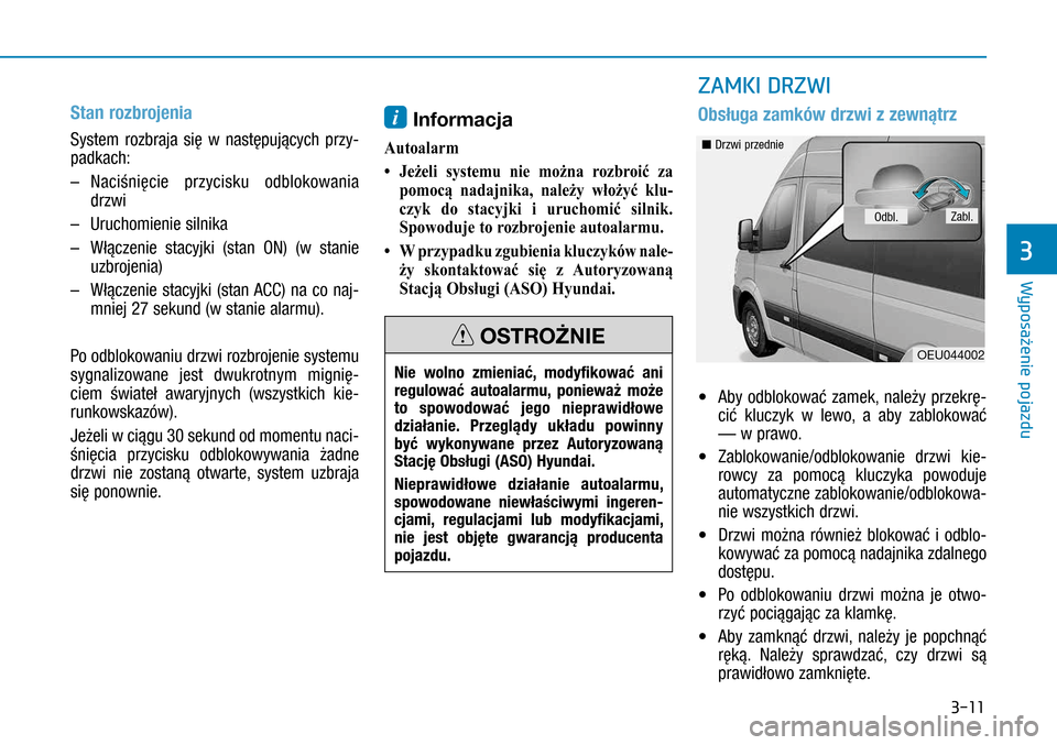 Hyundai H350 2016  Instrukcja Obsługi (in Polish) 3-11
Stan rozbrojenia
System rozbraja się w  następujących przy-
padkach:
–  Naciśnięcie przycisku odblokowania 
drzwi
–   Uruchomienie silnika 
–   Włączenie stacyjki (stan  ON) (w  s