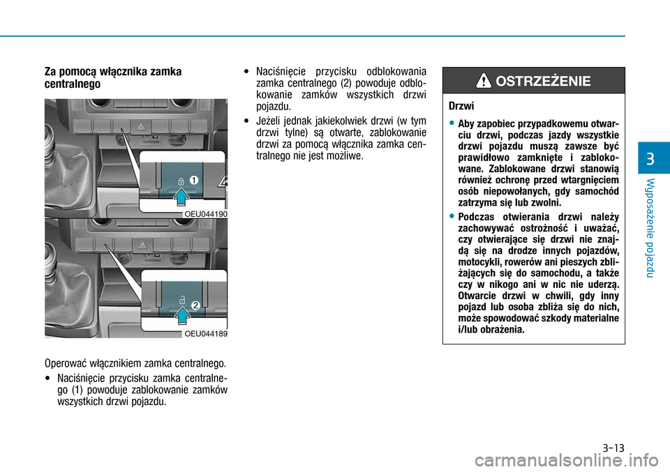 Hyundai H350 2016  Instrukcja Obsługi (in Polish) 3-13
Za pomocą włącznika zamka 
centralnego
Operować włącznikiem zamka centralnego.
• Naciśnięcie przycisku zamka centralne-
go (1) powoduje zablokowanie zamków 
wszystkich drzwi pojazdu. 
