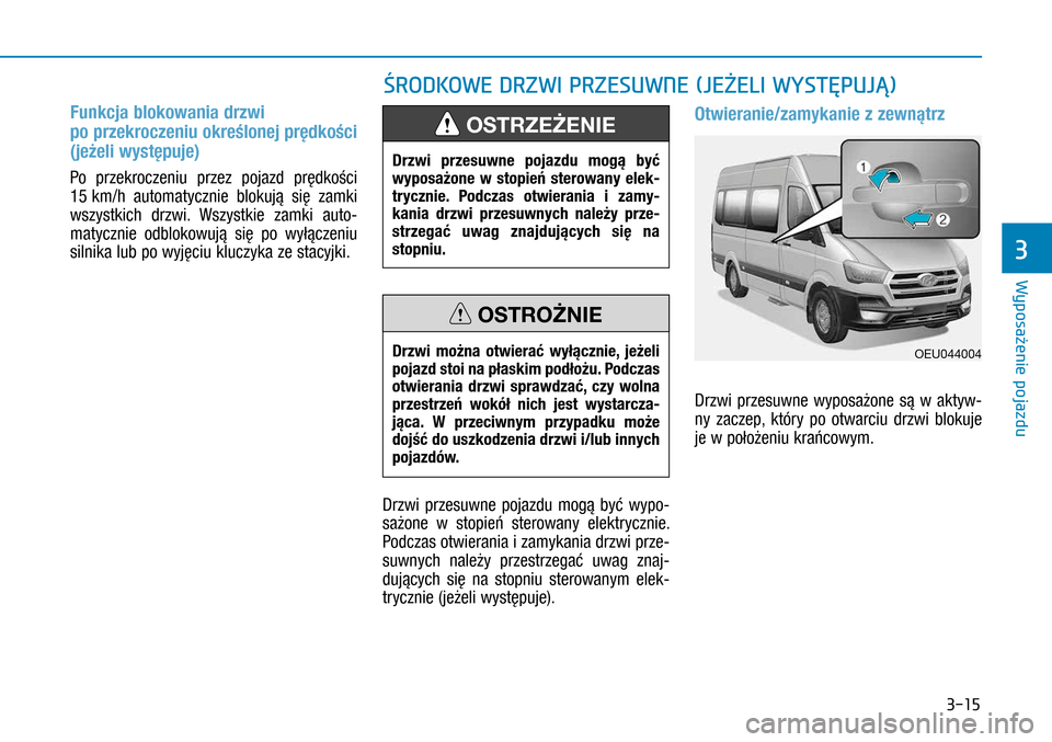 Hyundai H350 2016  Instrukcja Obsługi (in Polish) 3-15
Funkcja blokowania drzwi  
po przekroczeniu określonej prędkości 
(jeżeli występuje)
Po przekroczeniu przez pojazd prędkości 
15 km/h automatycznie blokują się zamki 
wszystkich drzwi. W