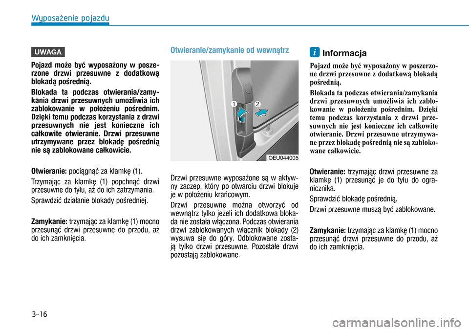 Hyundai H350 2016  Instrukcja Obsługi (in Polish) 3-16
UWAGA
Pojazd może być wyposażony w  posze-
rzone drzwi przesuwne z  dodatkową 
blokadą pośrednią. 
Blokada ta podczas otwierania/zamy-
kania drzwi przesuwnych umożliwia ich 
zablokowani