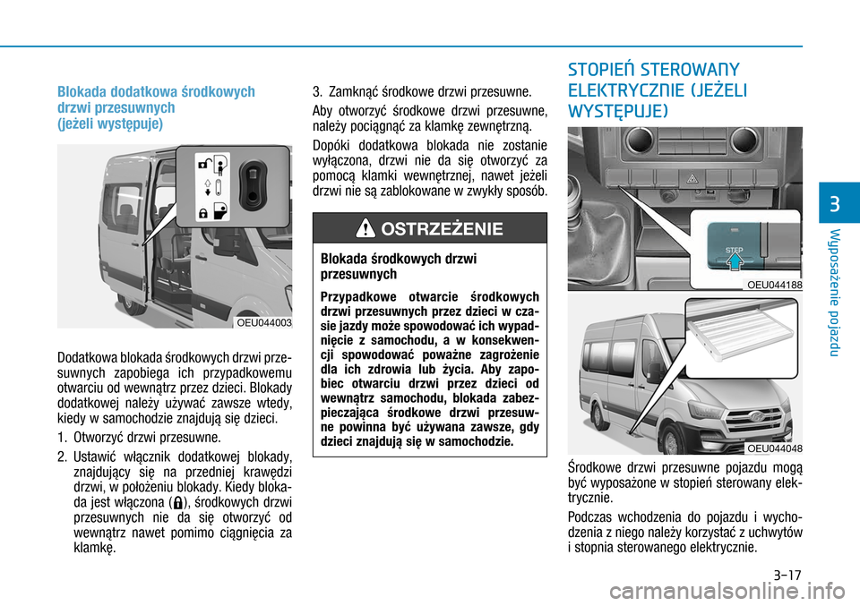 Hyundai H350 2016  Instrukcja Obsługi (in Polish) 3-17
Blokada dodatkowa środkowych 
drzwi przesuwnych  
(jeżeli występuje)
Dodatkowa blokada środkowych drzwi prze-
suwnych zapobiega ich przypadkowemu 
otwarciu od wewnątrz przez dzieci. Blokady 