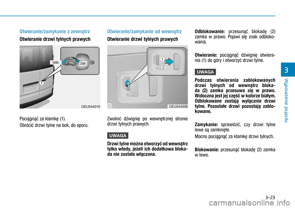 Hyundai H350 2016  Instrukcja Obsługi (in Polish) 3-23
Otwieranie/zamykanie z zewnątrz 
Otwieranie drzwi tylnych prawych 
Pociągnąć za klamkę (1). 
Obrócić drzwi tylne na bok, do oporu. 
Otwieranie/zamykanie od wewnątrz 
Otwieranie drzwi ty