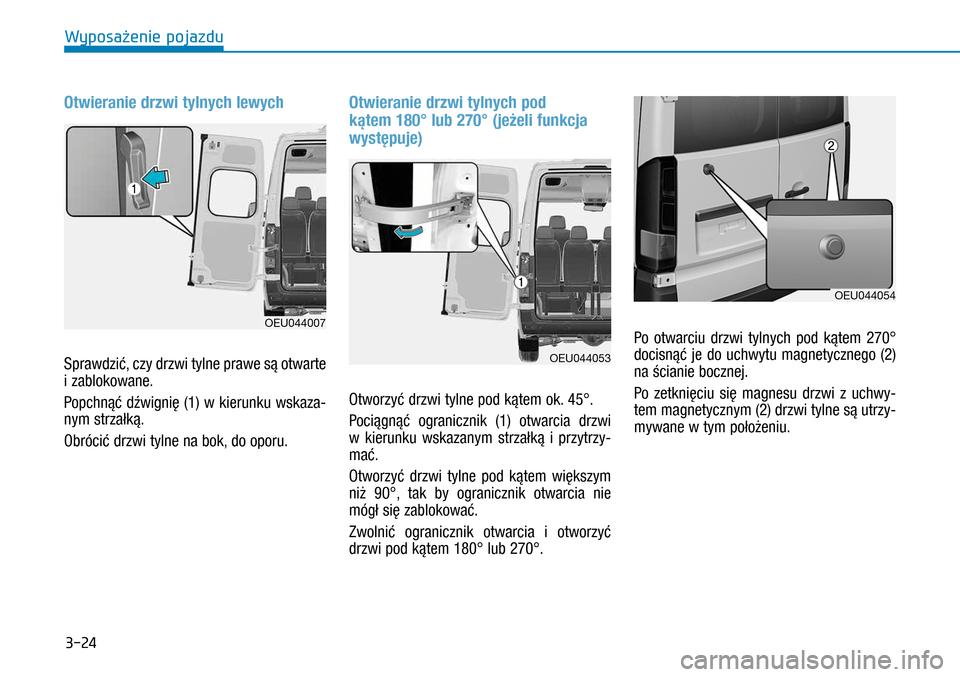 Hyundai H350 2016  Instrukcja Obsługi (in Polish) 3-24
Otwieranie drzwi tylnych lewych
Sprawdzić, czy drzwi tylne prawe są otwarte 
i zablokowane. 
Popchnąć dźwignię (1) w kierunku wskaza-
nym strzałką. 
Obrócić drzwi tylne na bok, do op