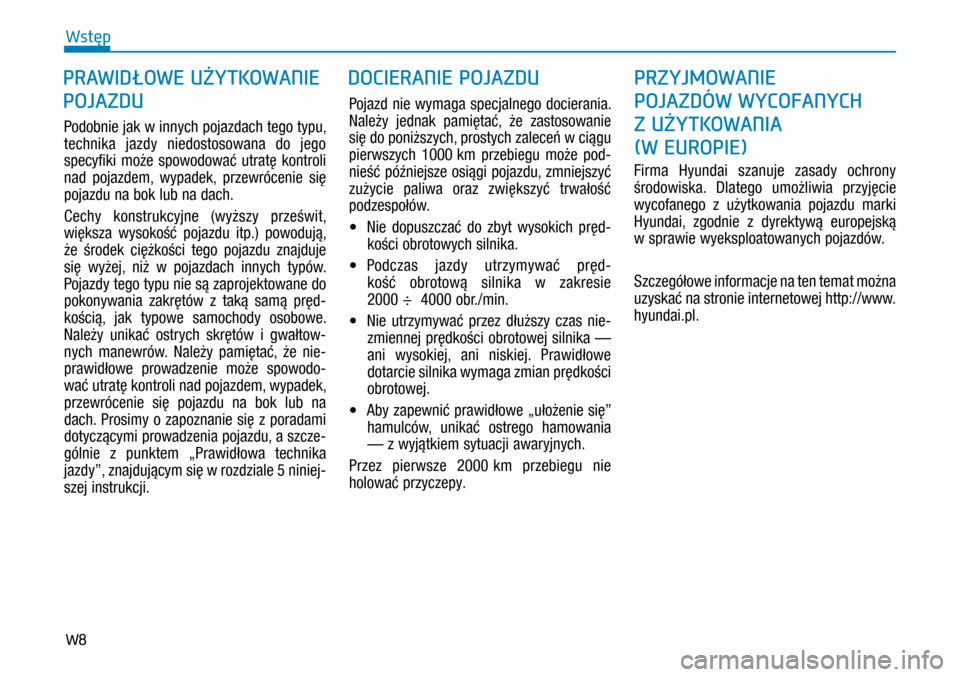 Hyundai H350 2016  Instrukcja Obsługi (in Polish) W8
Podobnie jak w innych pojazdach tego typu, 
technika jazdy niedostosowana do jego 
specyfiki może spowodować utratę kontroli 
nad pojazdem, wypadek, przewrócenie się 
pojazdu na bok lub na da