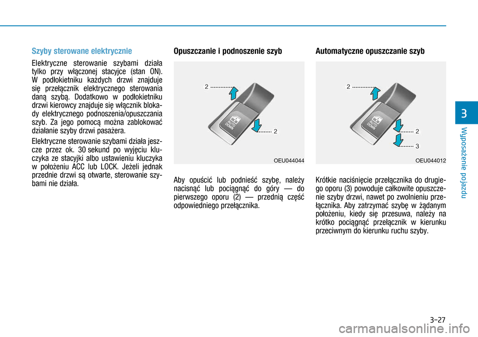 Hyundai H350 2016  Instrukcja Obsługi (in Polish) 3-27
Szyby sterowane elektrycznie
Elektryczne sterowanie szybami działa 
tylko przy włączonej stacyjce (stan ON). 
W  podłokietniku każdych drzwi znajduje 
się przełącznik elektrycznego stero