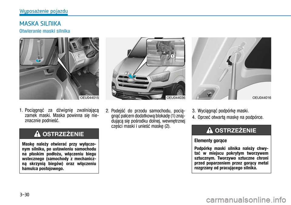 Hyundai H350 2016 Instrukcja Obsługi (in Polish) 3-30
Otwieranie maski silnika
1. Pociągnąć za dźwignię zwalniającą
zamek maski. Maska powinna się nie-
znacznie podnieść.
2. Podejść do przodu samochodu, pocią-
gnąć palcem dodatkow Hyundai H350 2016 Instrukcja Obsługi (in Polish) 3-30
Otwieranie maski silnika
1. Pociągnąć za dźwignię zwalniającą
zamek maski. Maska powinna się nie-
znacznie podnieść.
2. Podejść do przodu samochodu, pocią-
gnąć palcem dodatkow