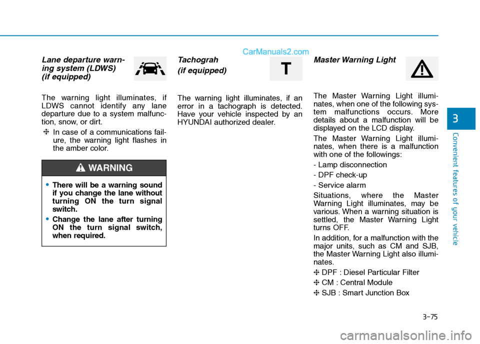 Hyundai H350 2015 Owners Manual 3-75
Convenient features of your vehicle
3
Lane departure warn-ing system (LDWS)
(if equipped)
The warning light illuminates, if
LDWS cannot identify any lane
departure due to a system malfunc-
tio Hyundai H350 2015 Owners Manual 3-75
Convenient features of your vehicle
3
Lane departure warn-ing system (LDWS)
(if equipped)
The warning light illuminates, if
LDWS cannot identify any lane
departure due to a system malfunc-
tio