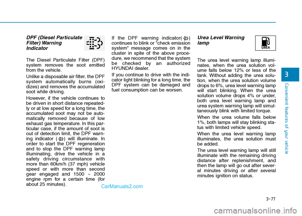 Hyundai H350 2015  Owners Manual 3-77
Convenient features of your vehicle
3
DPF (Diesel ParticulateFilter) Warning
Indicator
The Diesel Particulate Filter (DPF) 
system removes the soot emitted
from the vehicle. 
Unlike a disposable 