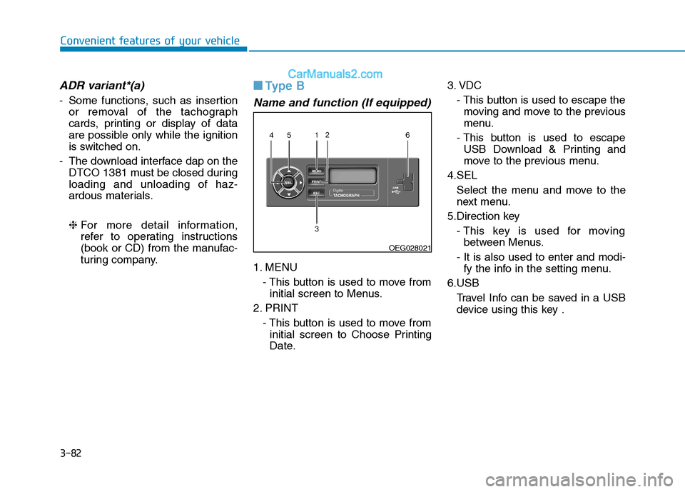 Hyundai H350 2015 Owners Manual 3-82
Convenient features of your vehicle
ADR variant*(a)
- Some functions, such as insertionor removal of the tachograph
cards, printing or display of data
are possible only while the ignition
is swi Hyundai H350 2015 Owners Manual 3-82
Convenient features of your vehicle
ADR variant*(a)
- Some functions, such as insertionor removal of the tachograph
cards, printing or display of data
are possible only while the ignition
is swi