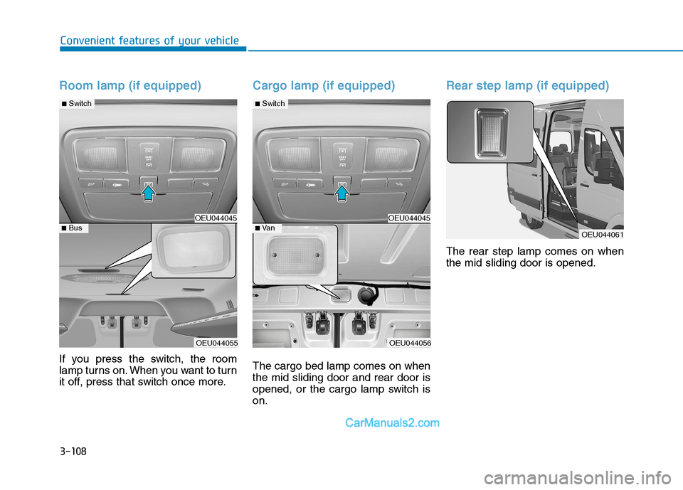 Hyundai H350 2015 Owners Manual 3-108
Convenient features of your vehicle
Room lamp (if equipped)
If you press the switch, the room
lamp turns on. When you want to turn
it off, press that switch once more.
Cargo lamp (if equipped)
Hyundai H350 2015 Owners Manual 3-108
Convenient features of your vehicle
Room lamp (if equipped)
If you press the switch, the room
lamp turns on. When you want to turn
it off, press that switch once more.
Cargo lamp (if equipped)