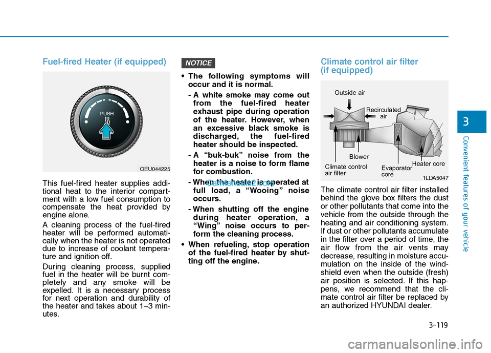 Hyundai H350 2015 Owners Manual 3-119
Convenient features of your vehicle
3
Fuel-fired Heater (if equipped)
This fuel-fired heater supplies addi-
tional heat to the interior compart-
ment with a low fuel consumption to
compensate t Hyundai H350 2015 Owners Manual 3-119
Convenient features of your vehicle
3
Fuel-fired Heater (if equipped)
This fuel-fired heater supplies addi-
tional heat to the interior compart-
ment with a low fuel consumption to
compensate t