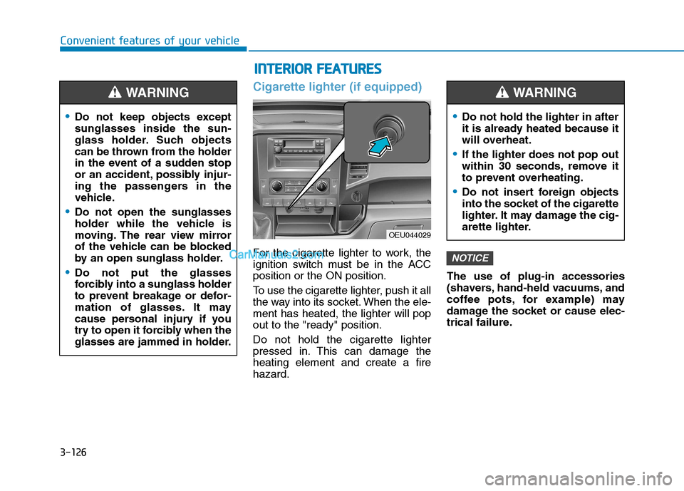 Hyundai H350 2015 Owners Manual 3-126
Convenient features of your vehicle
Cigarette lighter (if equipped)
For the cigarette lighter to work, the
ignition switch must be in the ACCposition or the ON position.
To use the cigarette l Hyundai H350 2015 Owners Manual 3-126
Convenient features of your vehicle
Cigarette lighter (if equipped)
For the cigarette lighter to work, the
ignition switch must be in the ACCposition or the ON position.
To use the cigarette l