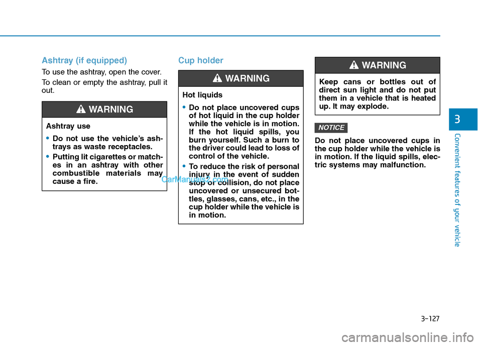 Hyundai H350 2015 Owners Manual 3-127
Convenient features of your vehicle
3
Ashtray (if equipped)
To use the ashtray, open the cover.
To clean or empty the ashtray, pull it out.
Cup holder
Do not place uncovered cups in
the cup ho Hyundai H350 2015 Owners Manual 3-127
Convenient features of your vehicle
3
Ashtray (if equipped)
To use the ashtray, open the cover.
To clean or empty the ashtray, pull it out.
Cup holder
Do not place uncovered cups in
the cup ho