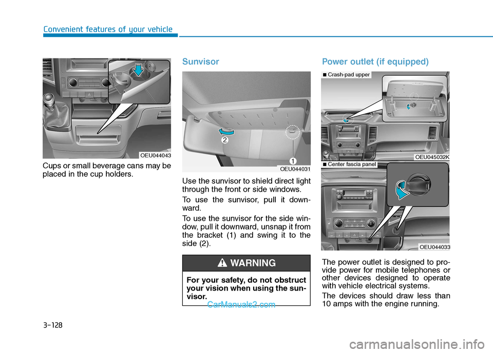 Hyundai H350 2015 Owners Manual 3-128
Convenient features of your vehicle
Cups or small beverage cans may be
placed in the cup holders.
Sunvisor
Use the sunvisor to shield direct light
through the front or side windows.
To use th Hyundai H350 2015 Owners Manual 3-128
Convenient features of your vehicle
Cups or small beverage cans may be
placed in the cup holders.
Sunvisor
Use the sunvisor to shield direct light
through the front or side windows.
To use th
