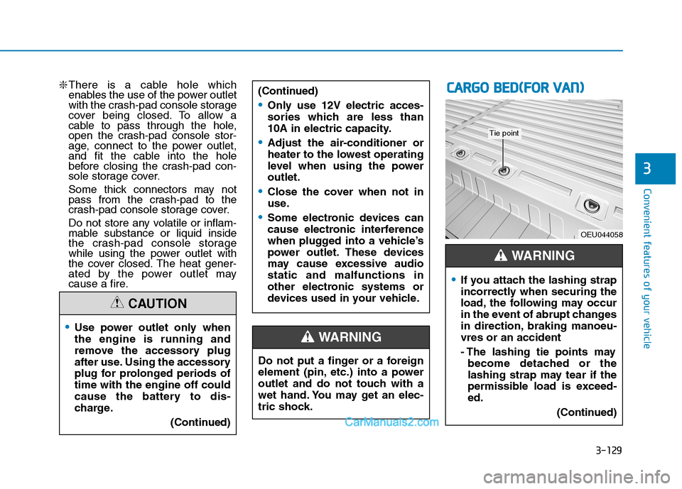 Hyundai H350 2015  Owners Manual 3-129
Convenient features of your vehicle
3
❇There is a cable hole which 
enables the use of the power outlet
with the crash-pad console storage
cover being closed. To allow a
cable to pass through 