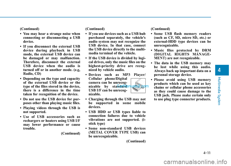 Hyundai H350 2015  Owners Manual 4-11
Multimedia System
4
(Continued) 
 You may hear a strange noise whenconnecting or disconnecting a USB 
device.
 If you disconnect the external USB device during playback in USB
mode, the externa