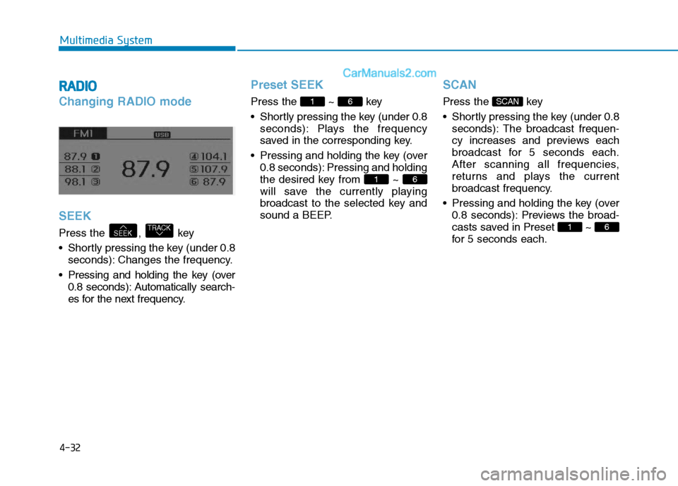 Hyundai H350 2015 User Guide 4-32
Multimedia System
RRAA DDIIOO
Changing RADIO mode SEEK
Press the  ,  key 
 Shortly pressing the key (under 0.8
seconds): Changes the frequency.
 Pressing and holding the key (over 0.8 seconds): A