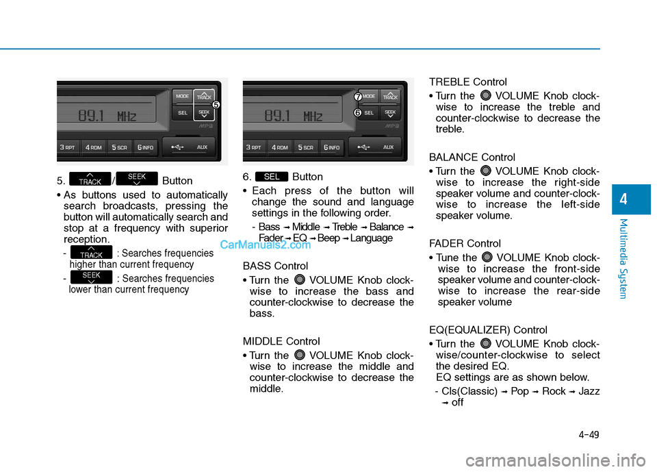 Hyundai H350 2015 Owners Guide 4-49
Multimedia System
4
5. / Button 
search broadcasts, pressing the 
button will automatically search and
stop at a frequency with superiorreception.
- 
: Searches frequencies
higher than current fr