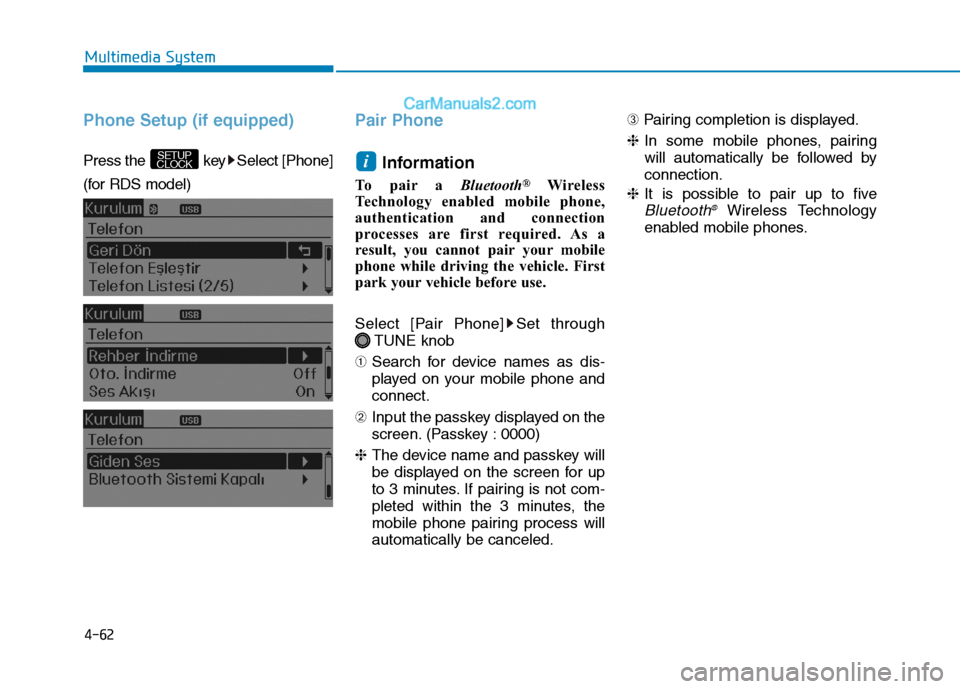Hyundai H350 2015  Owners Manual 4-62
Multimedia System
Phone Setup (if equipped)
Press the  key Select [Phone] 
(for RDS model) 
Pair Phone
Information 
To pair a  Bluetooth®
Wireless
Technology enabled mobile phone, 
authenticatio