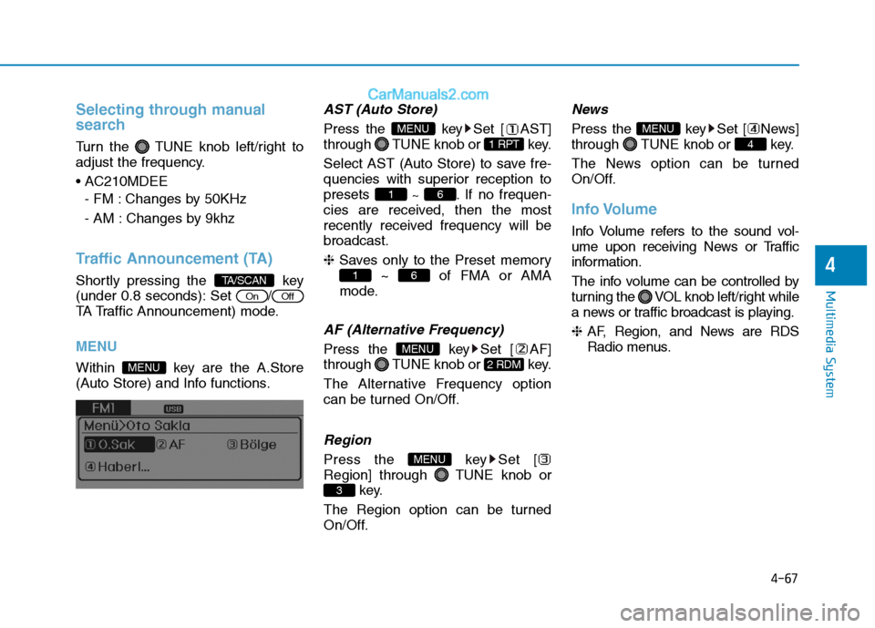 Hyundai H350 2015 Owners Guide 4-67
Multimedia System
4
Selecting through manual 
search
Turn the  TUNE knob left/right to 
adjust the frequency. 
- FM : Changes by 50KHz
- AM : Changes by 9khz
Traffic Announcement (TA)
Shortly pre