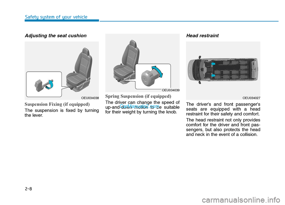 Hyundai H350 2015 Owners Guide 2-8
Adjusting the seat cushion
Suspension Fixing (if equipped)
The suspension is fixed by turning
the lever.
Spring Suspension (if equipped)
The driver can change the speed of
up-and-down motion to Hyundai H350 2015 Owners Guide 2-8
Adjusting the seat cushion
Suspension Fixing (if equipped)
The suspension is fixed by turning
the lever.
Spring Suspension (if equipped)
The driver can change the speed of
up-and-down motion to