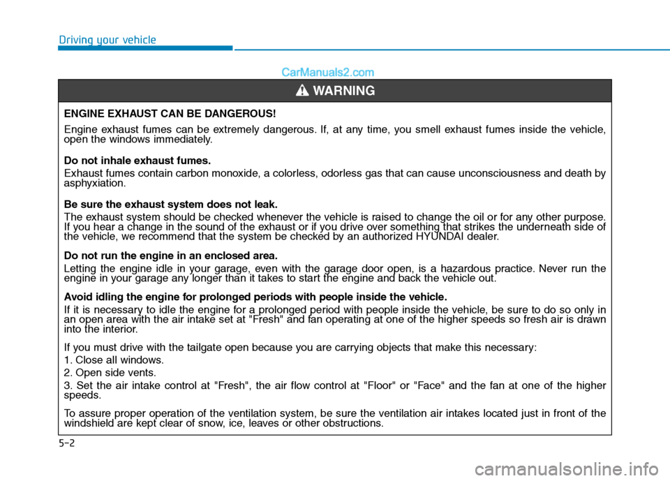 Hyundai H350 2015  Owners Manual 5-2
Driving your vehicle
ENGINE EXHAUST CAN BE DANGEROUS! 
Engine exhaust fumes can be extremely dangerous. If, at any time, you smell exhaust fumes inside the vehicle, 
open the windows immediately. 