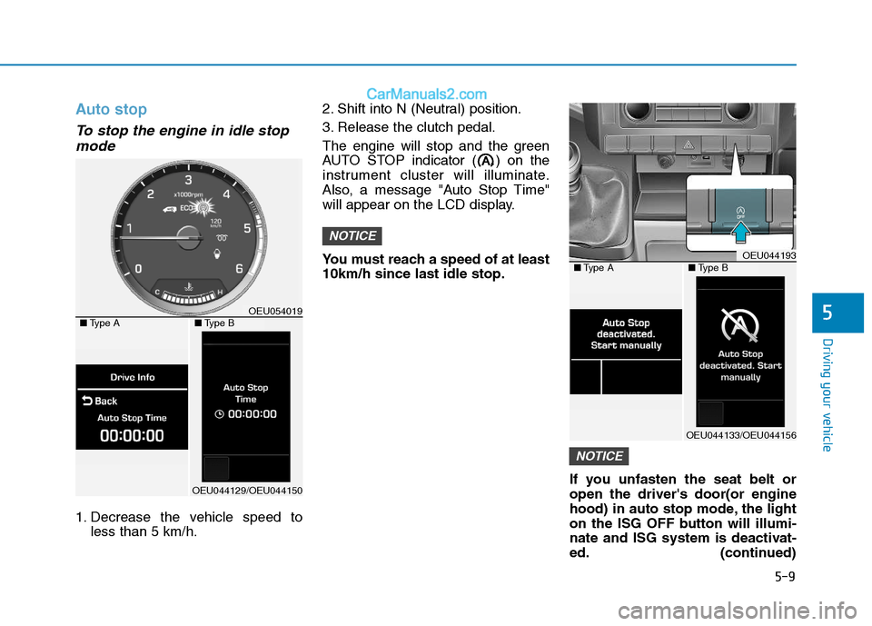 Hyundai H350 2015  Owners Manual 5-9
Driving your vehicle
Auto stop
To stop the engine in idle stopmode
1. Decrease the vehicle speed to less than 5 km/h. 2. Shift into N (Neutral) position. 
3. Release the clutch pedal.
The engine w