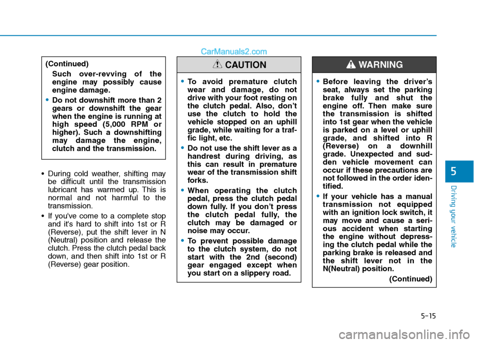 Hyundai H350 2015  Owners Manual 5-15
Driving your vehicle
5 During cold weather, shifting maybe difficult until the transmission 
lubricant has warmed up. This is
normal and not harmful to the
transmission.
 If youve come to a comp