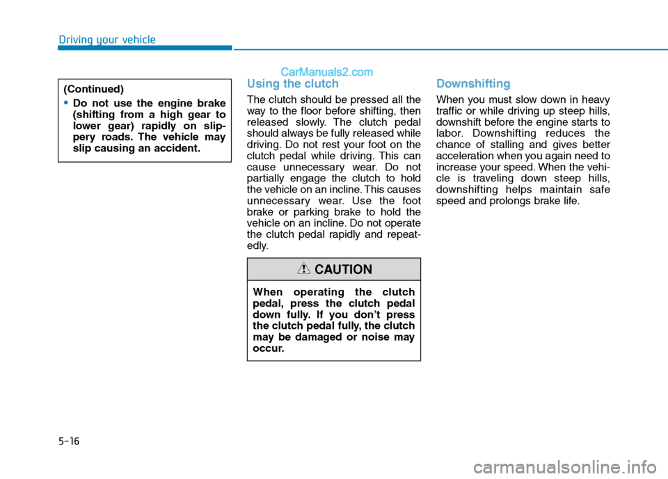 Hyundai H350 2015  Owners Manual 5-16
Driving your vehicle
Using the clutch
The clutch should be pressed all the 
way to the floor before shifting, then
released slowly. The clutch pedal
should always be fully released while
driving.