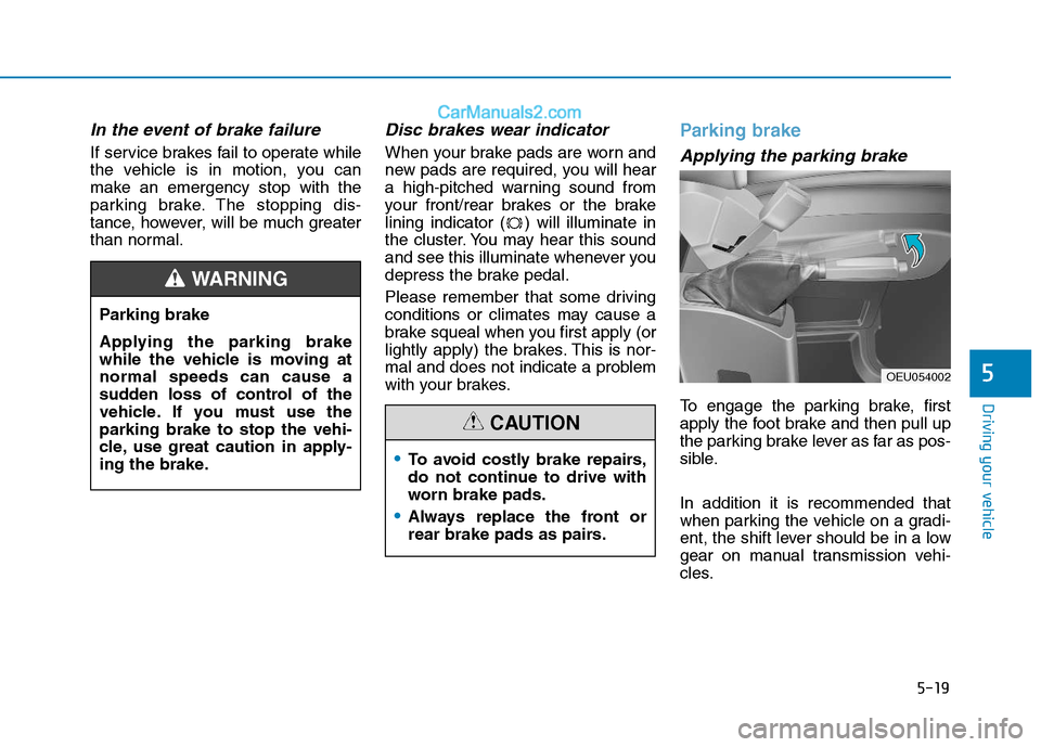 Hyundai H350 2015  Owners Manual 5-19
Driving your vehicle
5
In the event of brake failure 
If service brakes fail to operate while 
the vehicle is in motion, you can
make an emergency stop with the
parking brake. The stopping dis-
t