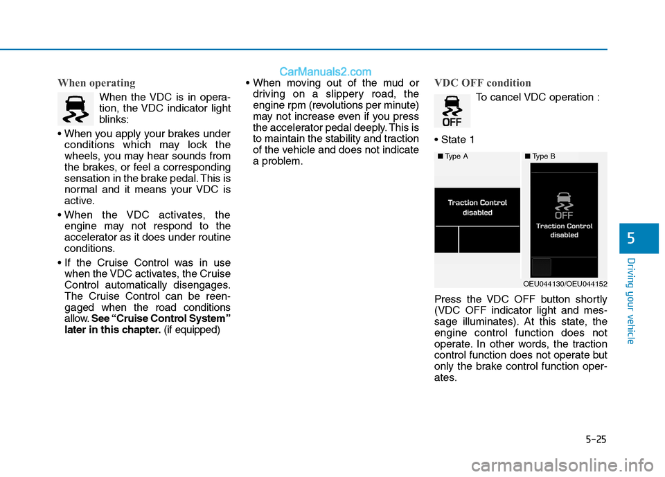 Hyundai H350 2015  Owners Manual 5-25
Driving your vehicle
5
When operating
When the VDC is in opera- 
tion, the VDC indicator light
blinks:
 conditions which may lock the
wheels, you may hear sounds from
the brakes, or feel a corres